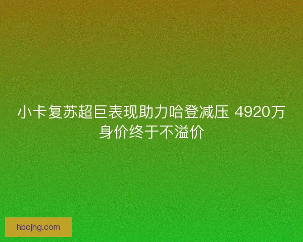 小卡复苏超巨表现助力哈登减压 4920万身价终于不溢价