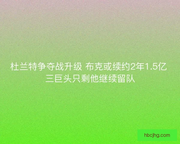 杜兰特争夺战升级 布克或续约2年1.5亿 三巨头只剩他继续留队