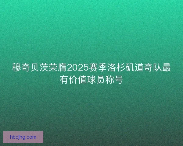 穆奇贝茨荣膺2025赛季洛杉矶道奇队最有价值球员称号