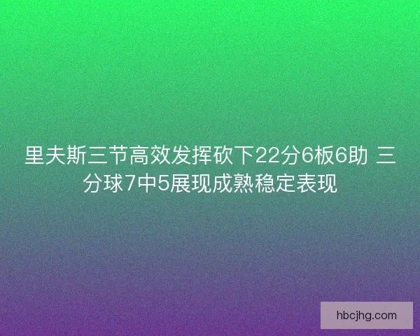 里夫斯三节高效发挥砍下22分6板6助 三分球7中5展现成熟稳定表现