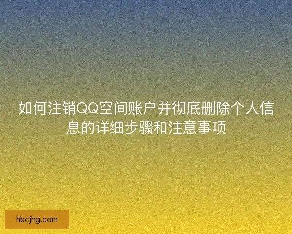 如何注销QQ空间账户并彻底删除个人信息的详细步骤和注意事项