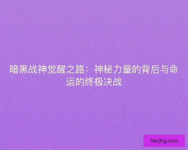 暗黑战神觉醒之路：神秘力量的背后与命运的终极决战