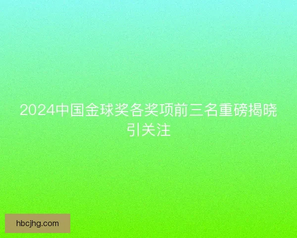 2024中国金球奖各奖项前三名重磅揭晓引关注