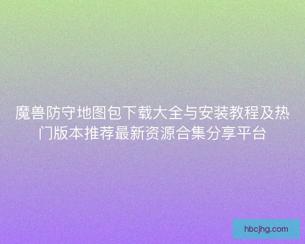 魔兽防守地图包下载大全与安装教程及热门版本推荐最新资源合集分享平台
