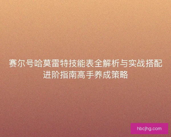 赛尔号哈莫雷特技能表全解析与实战搭配进阶指南高手养成策略