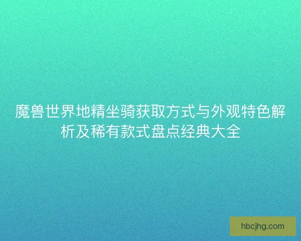 魔兽世界地精坐骑获取方式与外观特色解析及稀有款式盘点经典大全