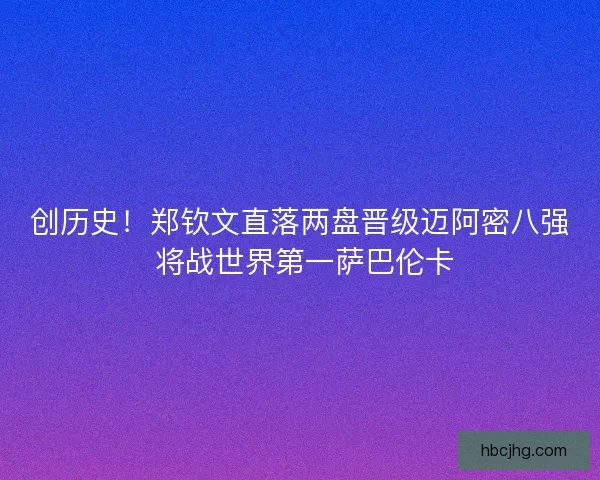 创历史！郑钦文直落两盘晋级迈阿密八强 将战世界第一萨巴伦卡