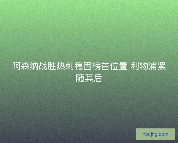 阿森纳战胜热刺稳固榜首位置 利物浦紧随其后