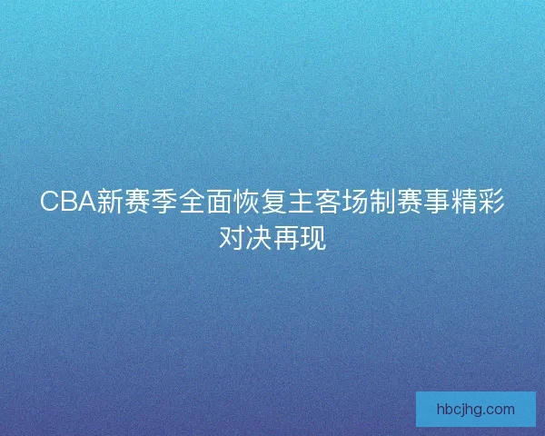 CBA新赛季全面恢复主客场制赛事精彩对决再现
