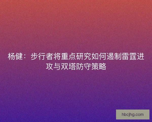 杨健：步行者将重点研究如何遏制雷霆进攻与双塔防守策略