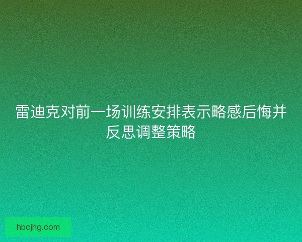 雷迪克对前一场训练安排表示略感后悔并反思调整策略