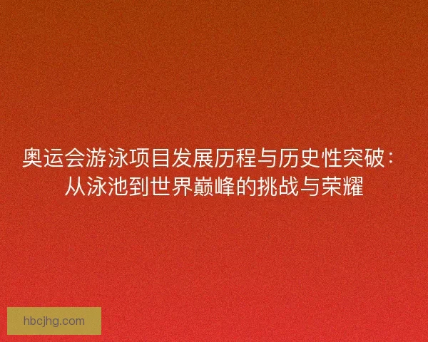奥运会游泳项目发展历程与历史性突破:从泳池到世界巅峰的挑战与荣耀 奥运会游泳项目发展历程与历史性突破:从泳池到世界巅峰的挑战与荣耀