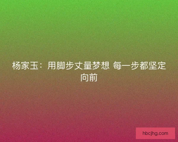 杨家玉：用脚步丈量梦想 每一步都坚定向前