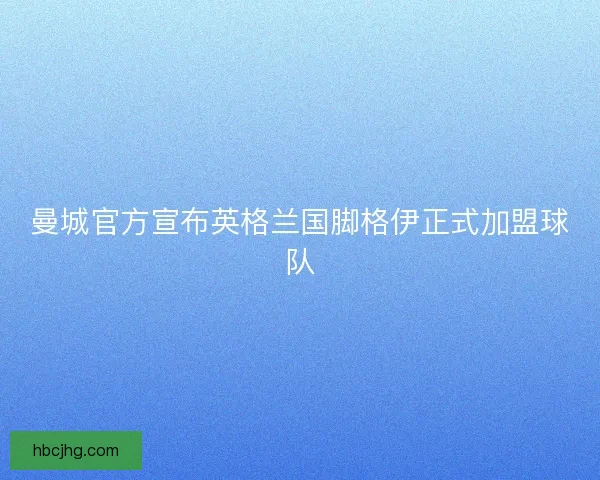 曼城官方宣布英格兰国脚格伊正式加盟球队