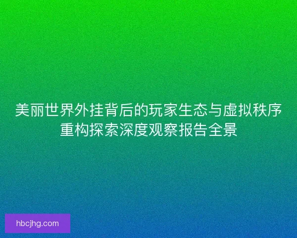 美丽世界外挂背后的玩家生态与虚拟秩序重构探索深度观察报告全景