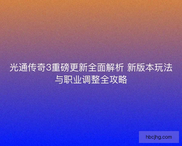 光通传奇3重磅更新全面解析 新版本玩法与职业调整全攻略