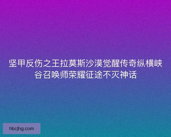 坚甲反伤之王拉莫斯沙漠觉醒传奇纵横峡谷召唤师荣耀征途不灭神话