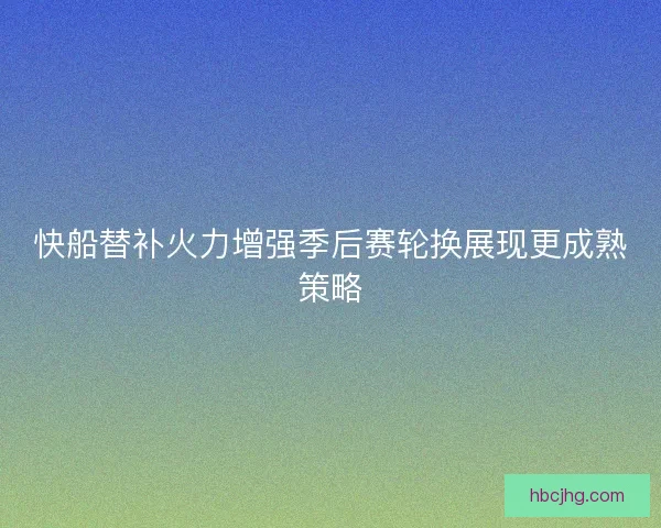快船替补火力增强季后赛轮换展现更成熟策略