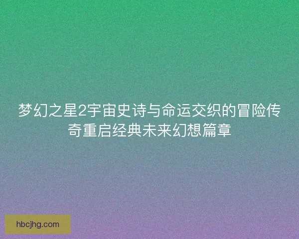 梦幻之星2宇宙史诗与命运交织的冒险传奇重启经典未来幻想篇章